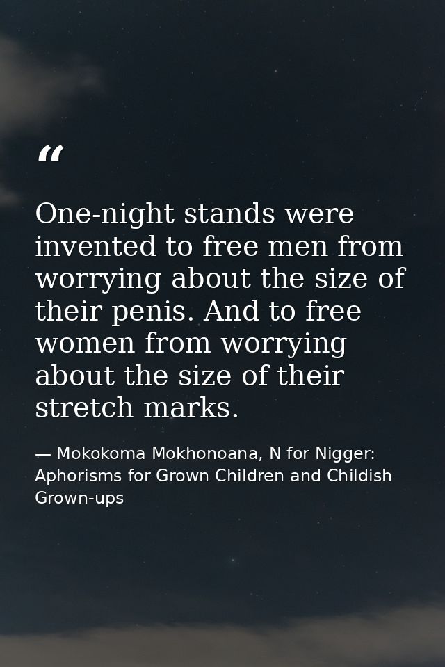 One-night stands were invented to free men from worrying about the size of their penis. And to free women from worrying  — Mokokoma Mokhonoana, N for Nigger: Aphorisms for Grown Children and Childish Grown-ups