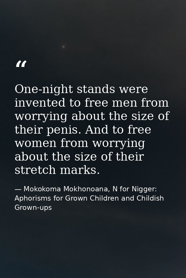 One-night stands were invented to free men from worrying about the size of their penis. And to free women from worrying  — Mokokoma Mokhonoana, N for Nigger: Aphorisms for Grown Children and Childish Grown-ups