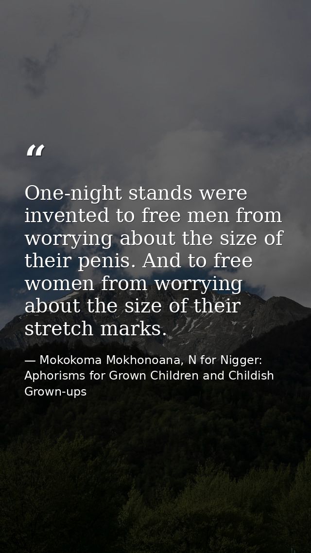 One-night stands were invented to free men from worrying about the size of their penis. And to free women from worrying  — Mokokoma Mokhonoana, N for Nigger: Aphorisms for Grown Children and Childish Grown-ups