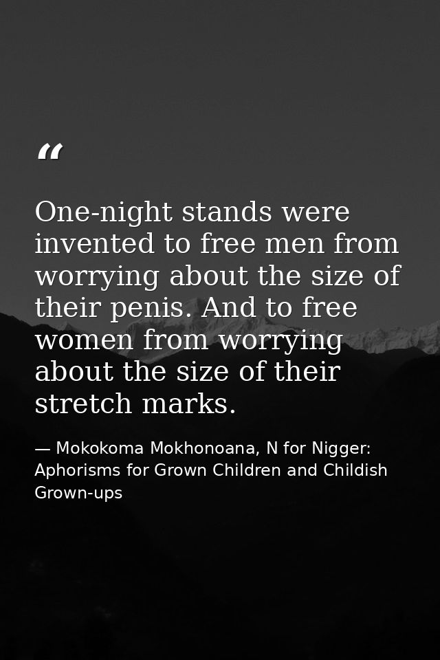 One-night stands were invented to free men from worrying about the size of their penis. And to free women from worrying  — Mokokoma Mokhonoana, N for Nigger: Aphorisms for Grown Children and Childish Grown-ups
