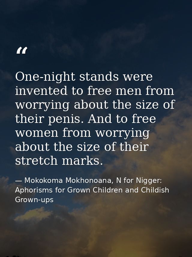 One-night stands were invented to free men from worrying about the size of their penis. And to free women from worrying  — Mokokoma Mokhonoana, N for Nigger: Aphorisms for Grown Children and Childish Grown-ups