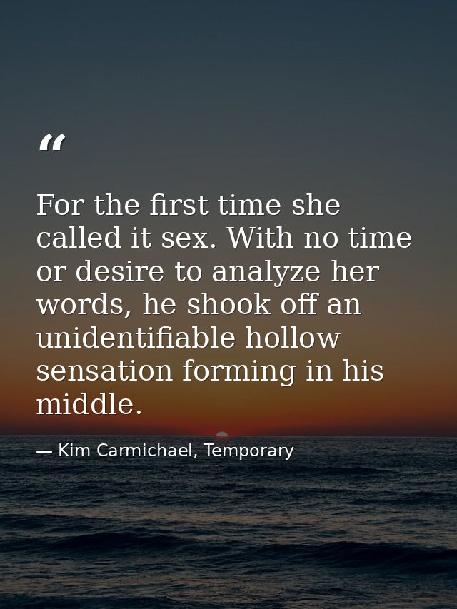 For the first time she called it sex. With no time or desire to analyze her words, he shook off an unidentifiable hollow — Kim Carmichael, Temporary