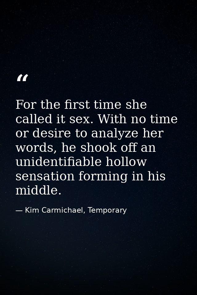 For the first time she called it sex. With no time or desire to analyze her words, he shook off an unidentifiable hollow — Kim Carmichael, Temporary