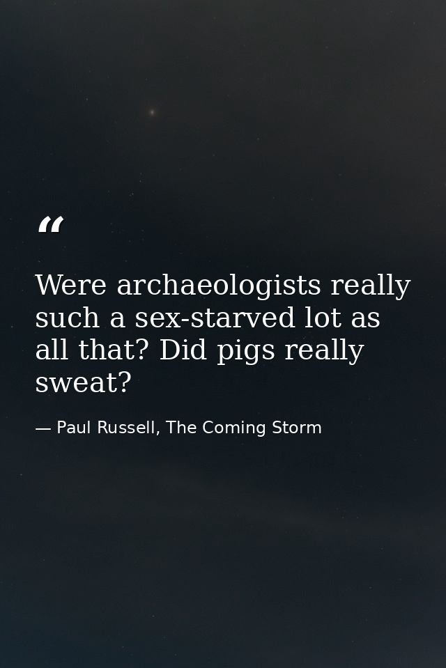 Were archaeologists really such a sex-starved lot as all that? Did pigs really sweat? — Paul Russell, The Coming Storm