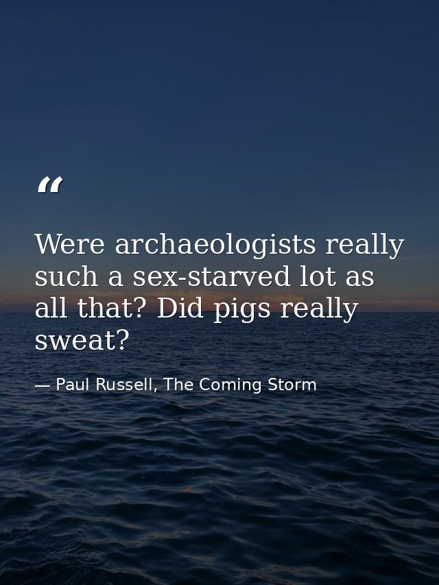 Were archaeologists really such a sex-starved lot as all that? Did pigs really sweat? — Paul Russell, The Coming Storm
