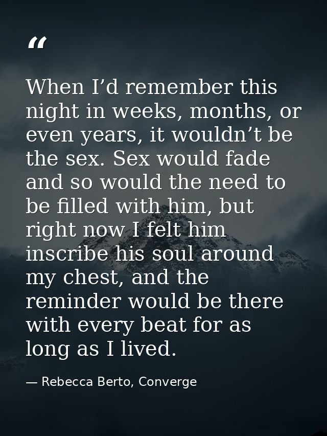 When I’d remember this night in weeks, months, or even years, it wouldn’t be the sex. Sex would fade and so would the ne — Rebecca Berto, Converge