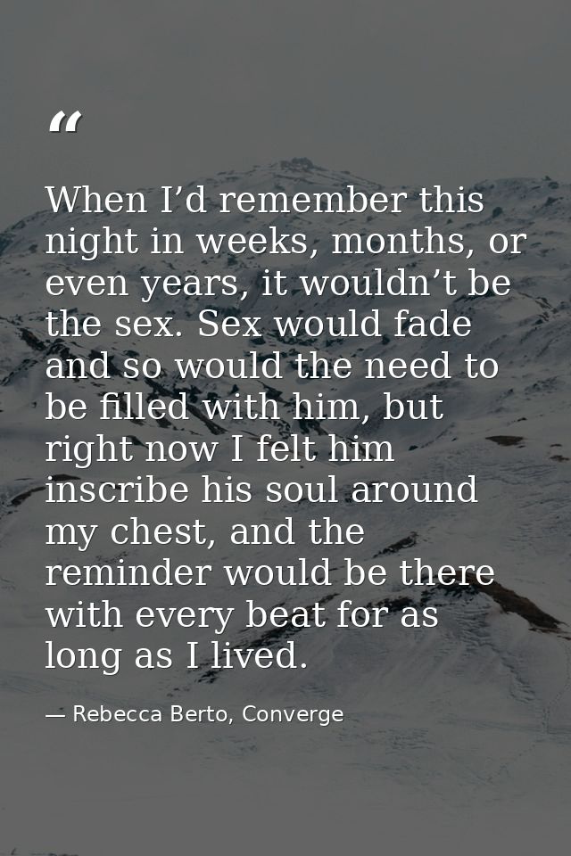 When I’d remember this night in weeks, months, or even years, it wouldn’t be the sex. Sex would fade and so would the ne — Rebecca Berto, Converge