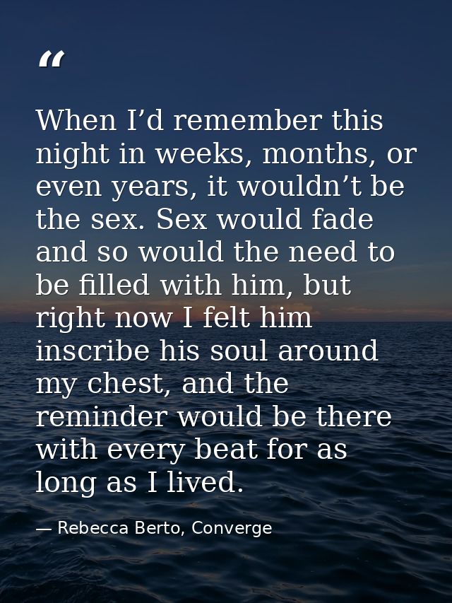 When I’d remember this night in weeks, months, or even years, it wouldn’t be the sex. Sex would fade and so would the ne — Rebecca Berto, Converge