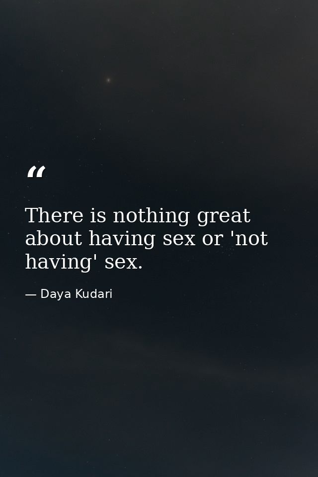 There is nothing great about having sex or 'not having' sex. — Daya Kudari