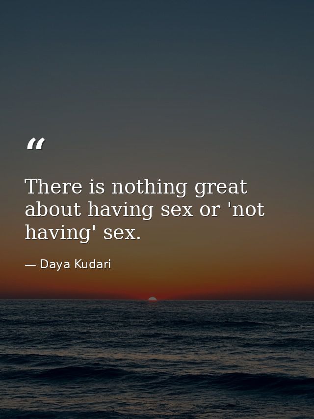 There is nothing great about having sex or 'not having' sex. — Daya Kudari