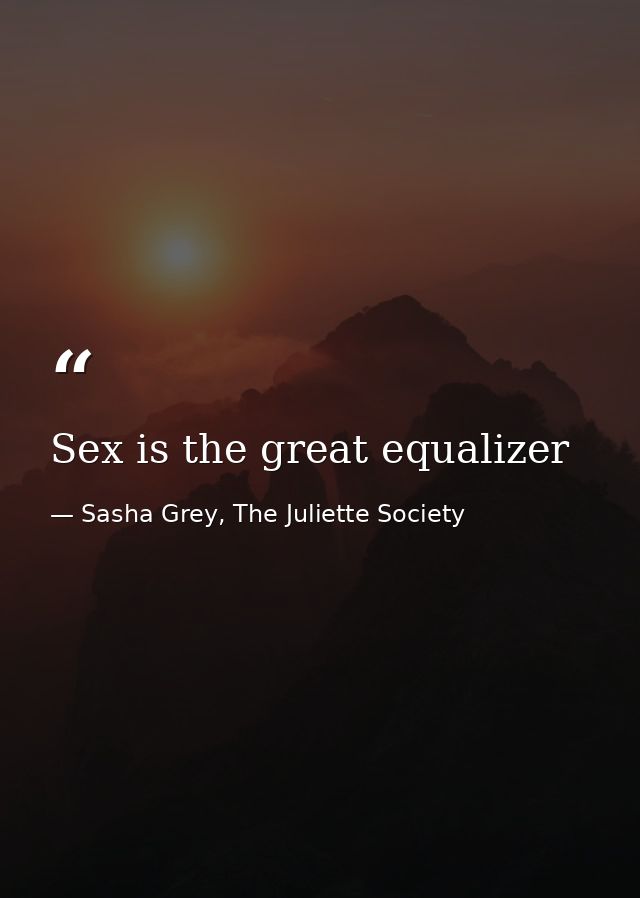 Sex is the great equalizer — Sasha Grey, The Juliette Society