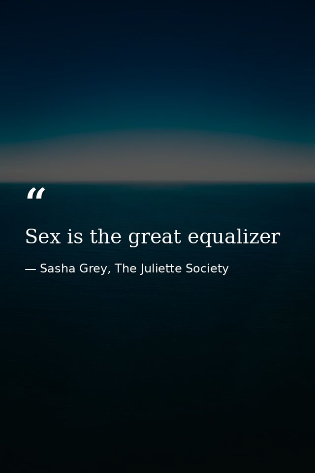 Sex is the great equalizer — Sasha Grey, The Juliette Society
