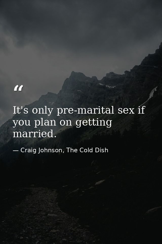 It's only pre-marital sex if you plan on getting married. — Craig Johnson, The Cold Dish