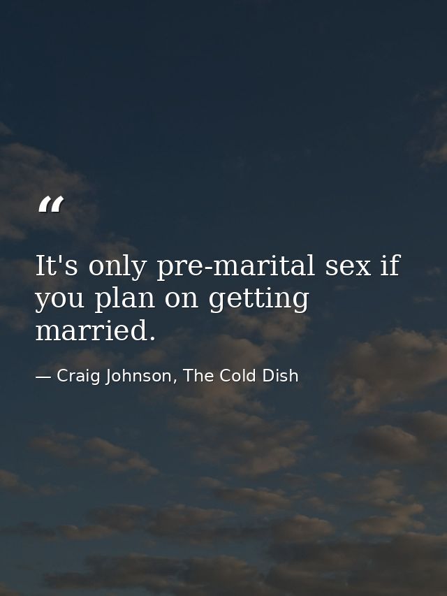 It's only pre-marital sex if you plan on getting married. — Craig Johnson, The Cold Dish