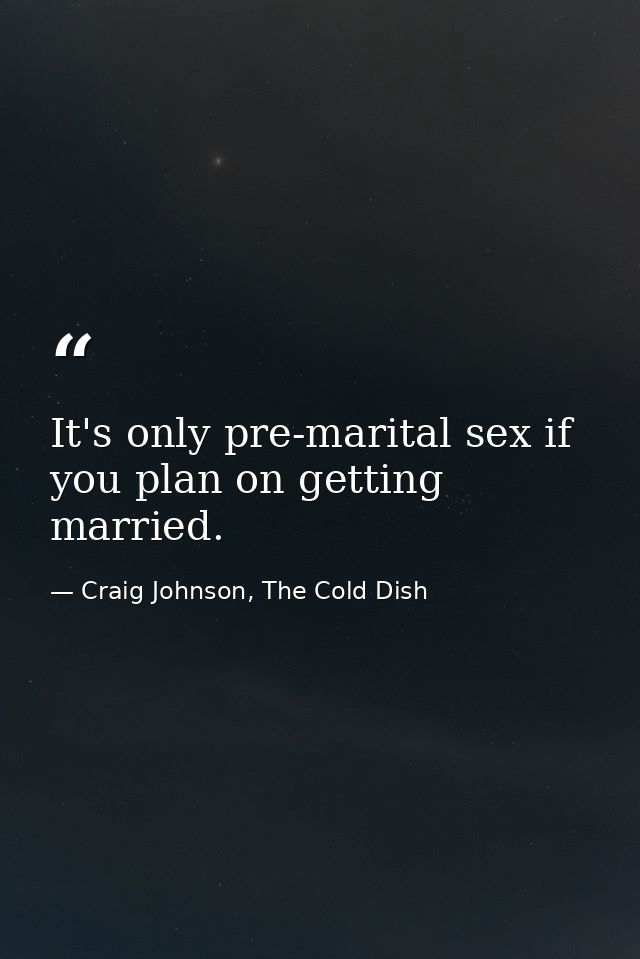 It's only pre-marital sex if you plan on getting married. — Craig Johnson, The Cold Dish