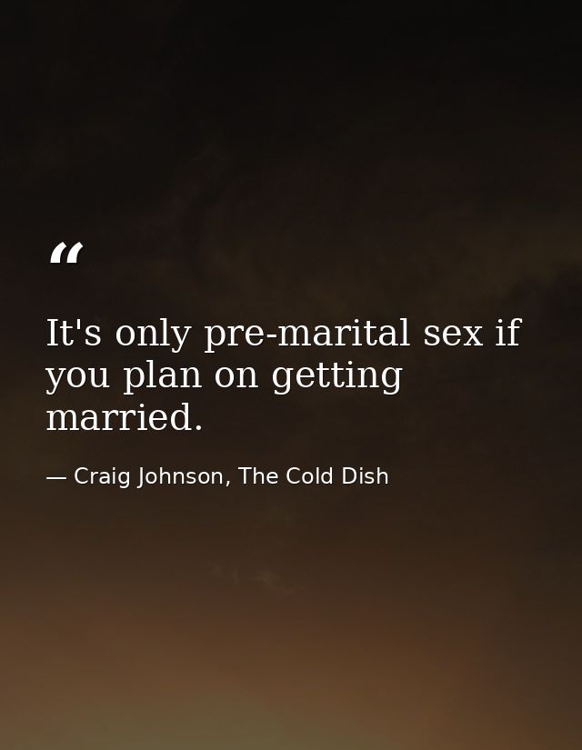 It's only pre-marital sex if you plan on getting married. — Craig Johnson, The Cold Dish