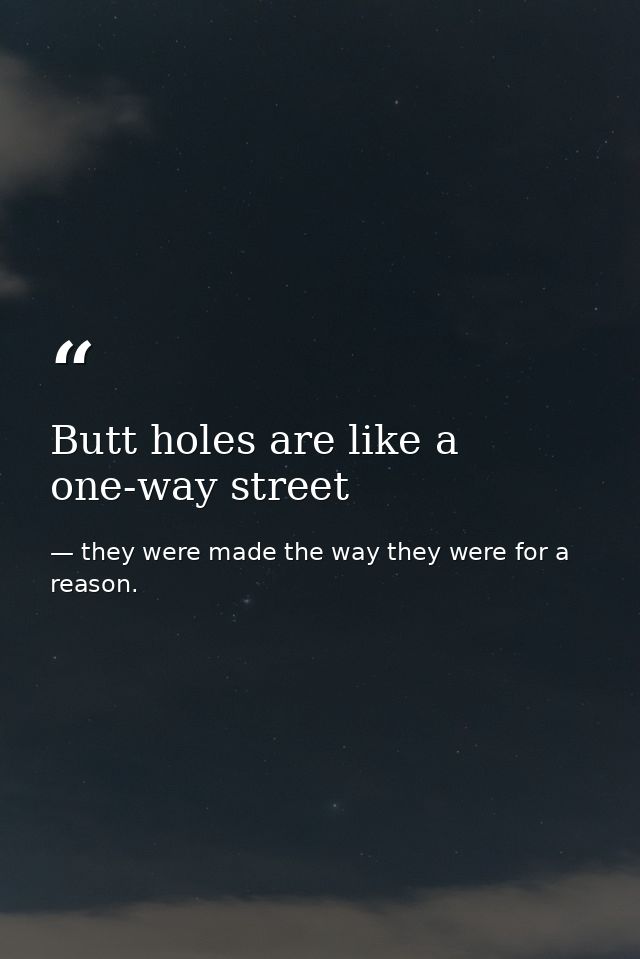 Butt holes are like a one-way street — they were made the way they were for a reason.