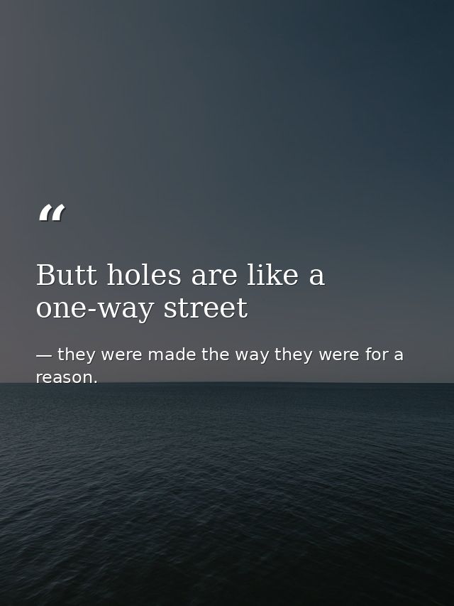 Butt holes are like a one-way street — they were made the way they were for a reason.