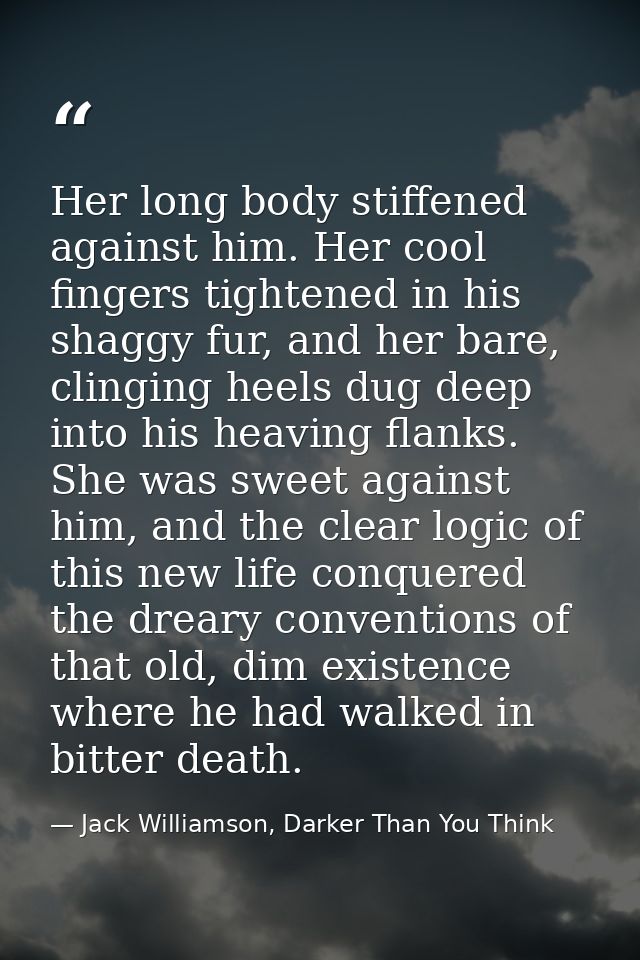 Her long body stiffened against him. Her cool fingers tightened in his shaggy fur, and her bare, clinging heels dug deep — Jack Williamson, Darker Than You Think