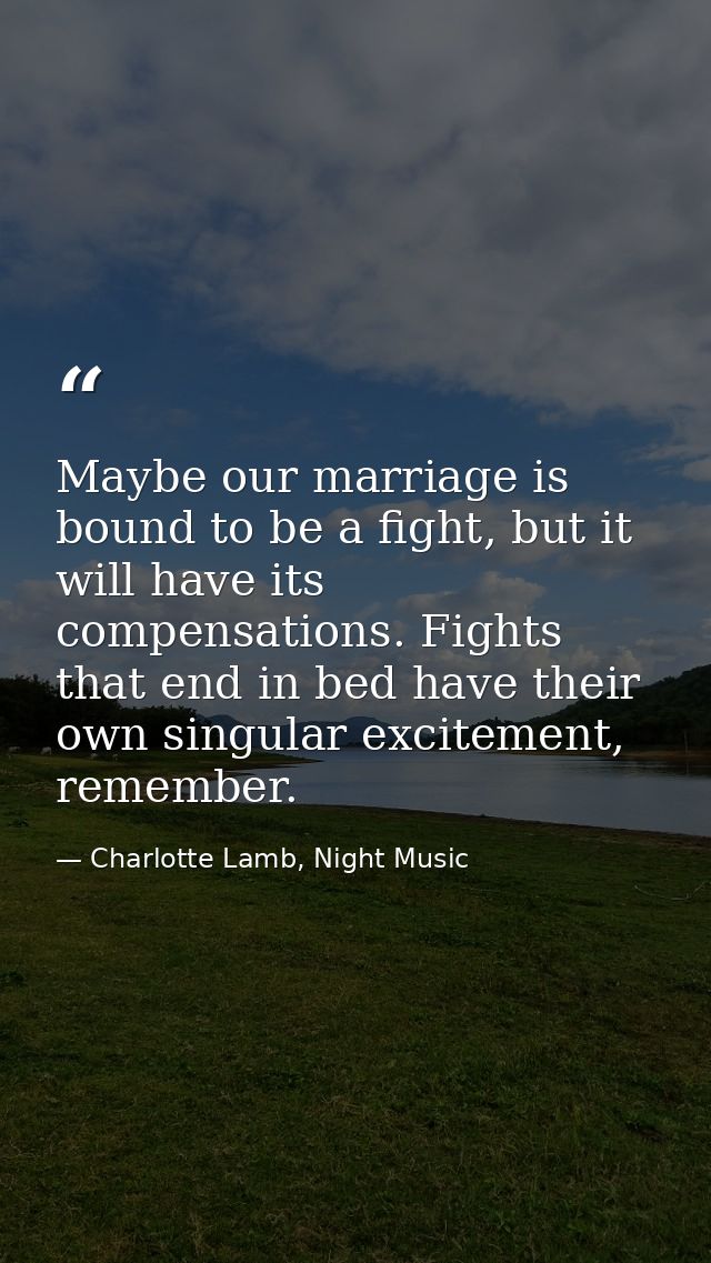 Maybe our marriage is bound to be a fight, but it will have its compensations. Fights that end in bed have their own sin — Charlotte Lamb, Night Music