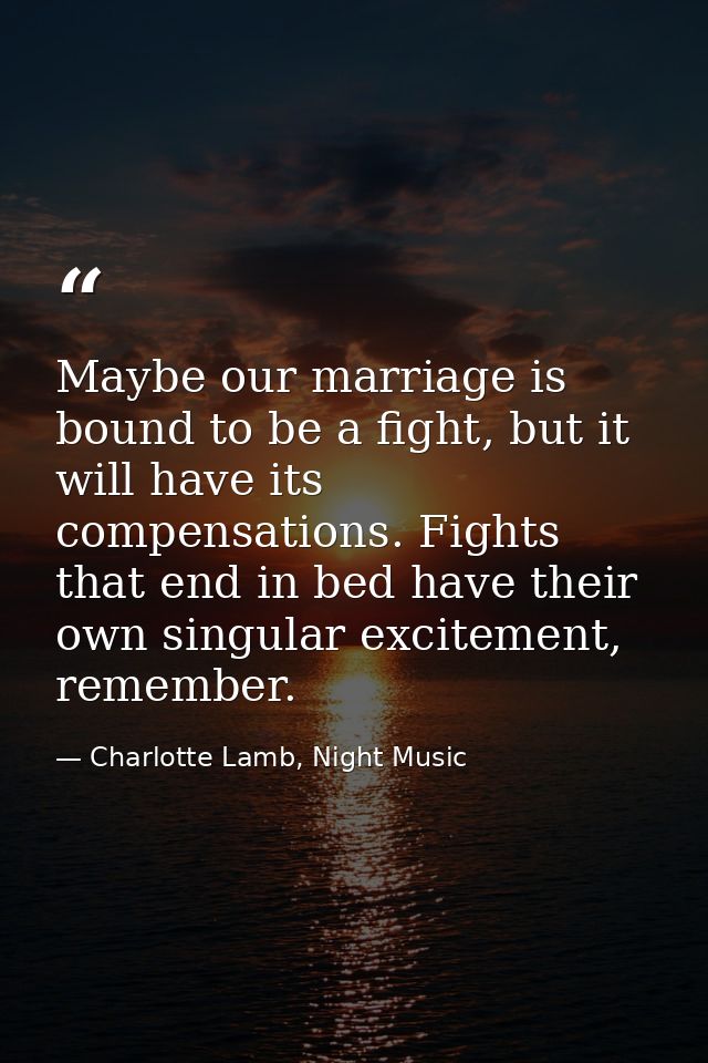 Maybe our marriage is bound to be a fight, but it will have its compensations. Fights that end in bed have their own sin — Charlotte Lamb, Night Music