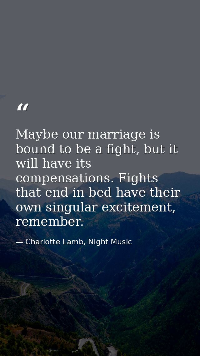 Maybe our marriage is bound to be a fight, but it will have its compensations. Fights that end in bed have their own sin — Charlotte Lamb, Night Music