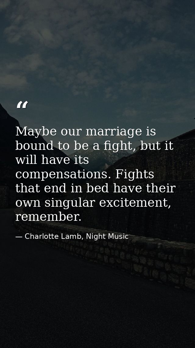 Maybe our marriage is bound to be a fight, but it will have its compensations. Fights that end in bed have their own sin — Charlotte Lamb, Night Music