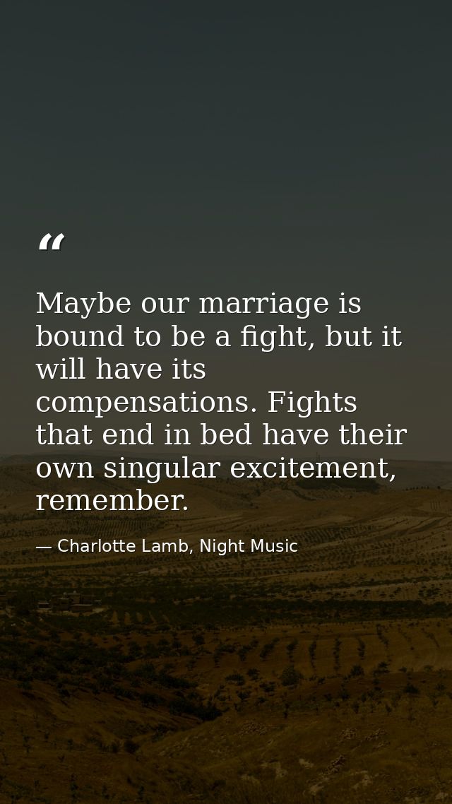 Maybe our marriage is bound to be a fight, but it will have its compensations. Fights that end in bed have their own sin — Charlotte Lamb, Night Music
