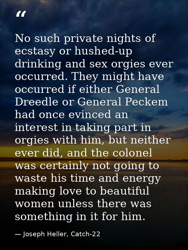No such private nights of ecstasy or hushed-up drinking and sex orgies ever occurred. They might have occurred if either — Joseph Heller, Catch-22