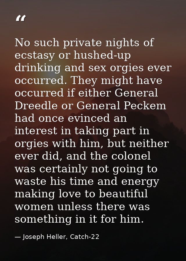 No such private nights of ecstasy or hushed-up drinking and sex orgies ever occurred. They might have occurred if either — Joseph Heller, Catch-22