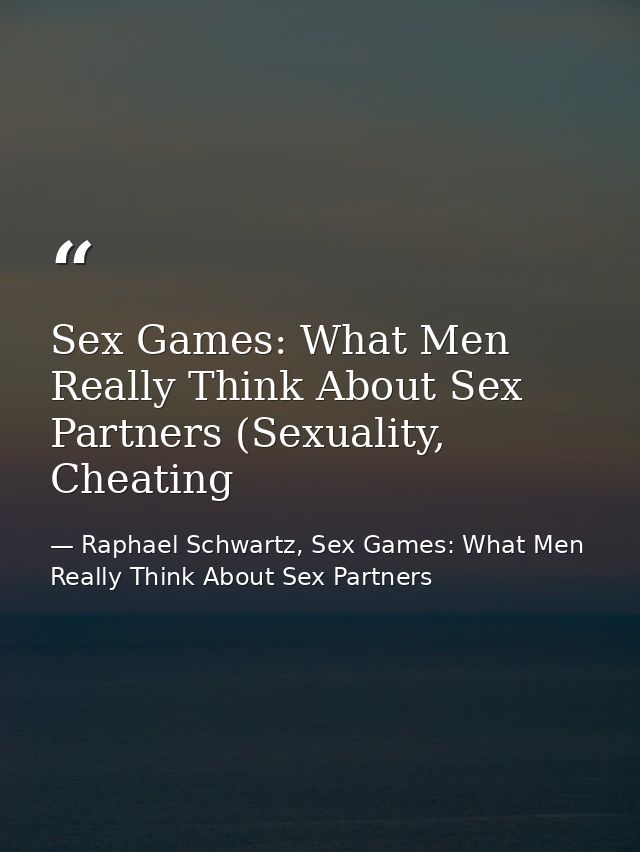 Sex Games: What Men Really Think About Sex Partners (Sexuality, Cheating — Raphael Schwartz, Sex Games: What Men Really Think About Sex Partners