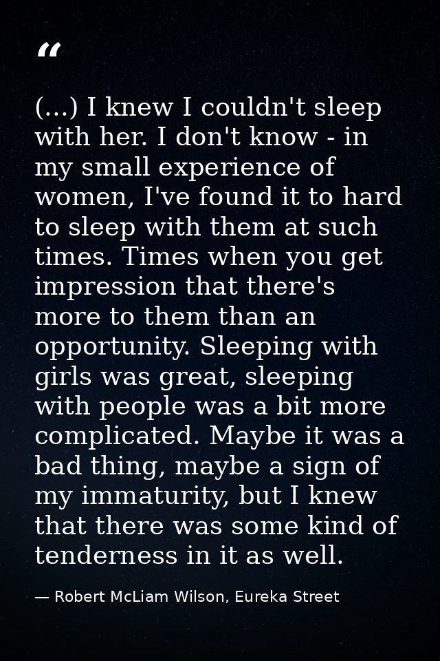 (...) I knew I couldn't sleep with her. I don't know - in my small experience of women, I've found it to hard to sleep w — Robert McLiam Wilson, Eureka Street
