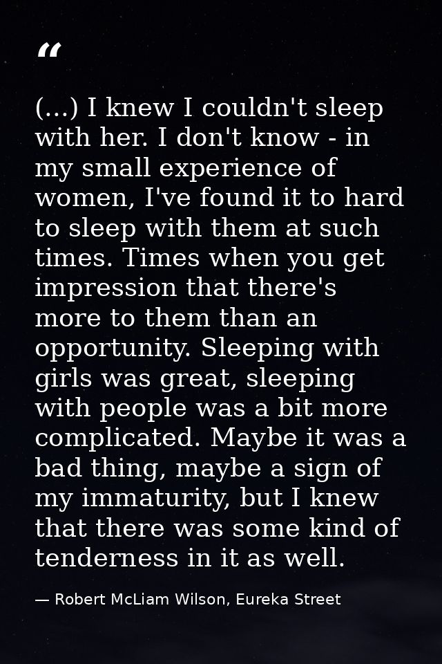 (...) I knew I couldn't sleep with her. I don't know - in my small experience of women, I've found it to hard to sleep w — Robert McLiam Wilson, Eureka Street