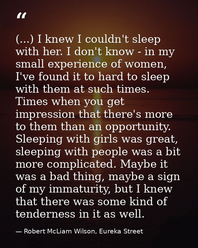 (...) I knew I couldn't sleep with her. I don't know - in my small experience of women, I've found it to hard to sleep w — Robert McLiam Wilson, Eureka Street