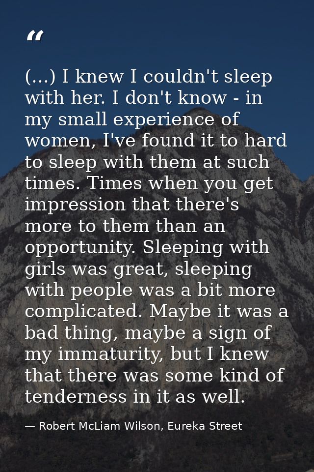 (...) I knew I couldn't sleep with her. I don't know - in my small experience of women, I've found it to hard to sleep w — Robert McLiam Wilson, Eureka Street