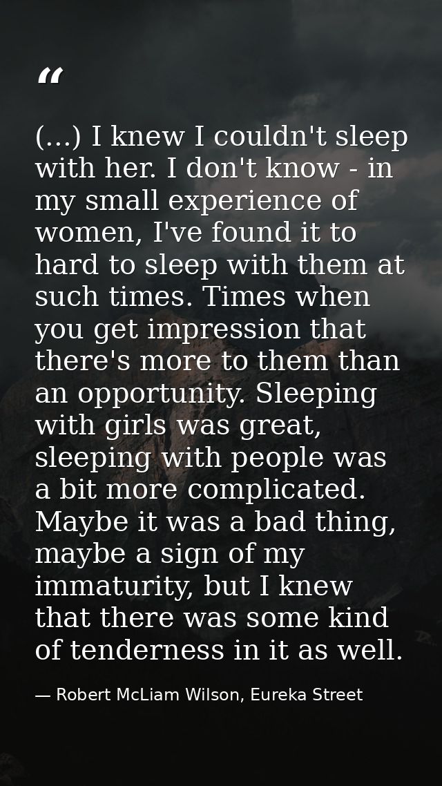 (...) I knew I couldn't sleep with her. I don't know - in my small experience of women, I've found it to hard to sleep w — Robert McLiam Wilson, Eureka Street