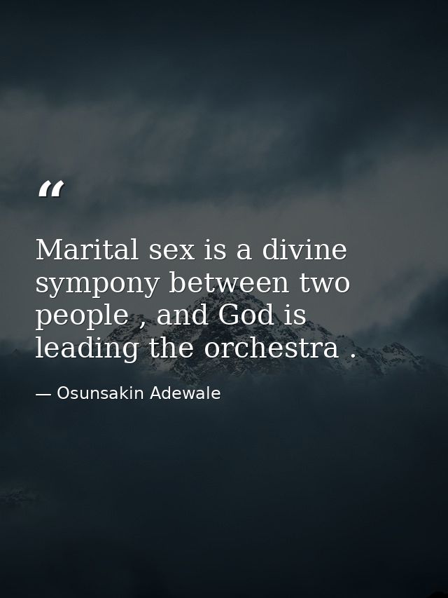 Marital sex is a divine sympony between two people , and God is leading the orchestra . — Osunsakin Adewale