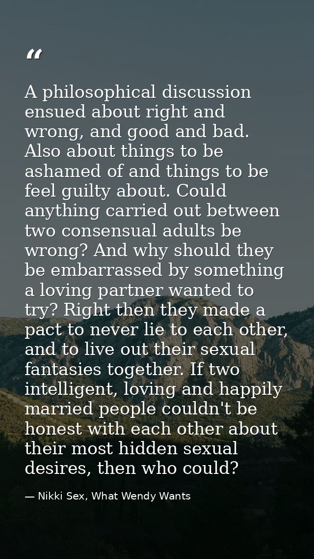 A philosophical discussion ensued about right and wrong, and good and bad. Also about things to be ashamed of and things — Nikki Sex, What Wendy Wants