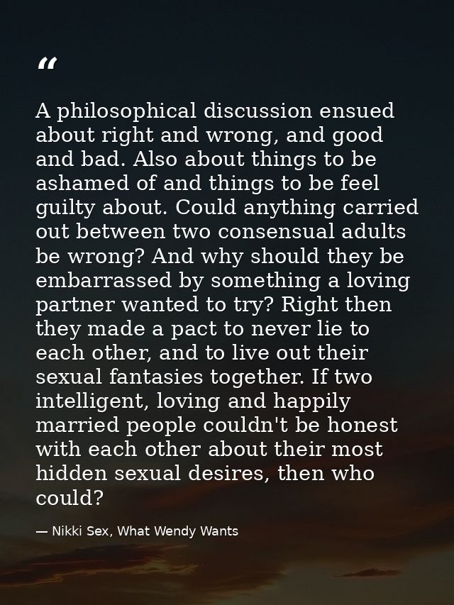 A philosophical discussion ensued about right and wrong, and good and bad. Also about things to be ashamed of and things — Nikki Sex, What Wendy Wants