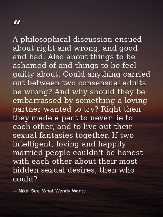 A philosophical discussion ensued about right and wrong, and good and bad. Also about things to be ashamed of and things — Nikki Sex, What Wendy Wants