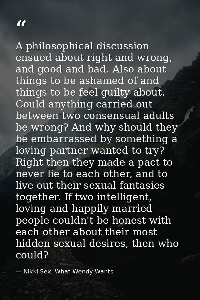 A philosophical discussion ensued about right and wrong, and good and bad. Also about things to be ashamed of and things — Nikki Sex, What Wendy Wants