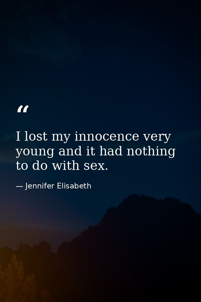 I lost my innocence very young and it had nothing to do with sex. — Jennifer Elisabeth