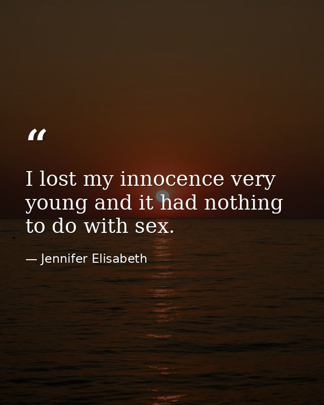 I lost my innocence very young and it had nothing to do with sex. — Jennifer Elisabeth