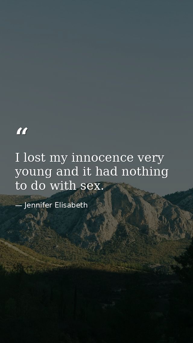 I lost my innocence very young and it had nothing to do with sex. — Jennifer Elisabeth