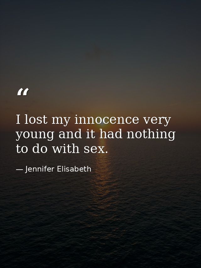 I lost my innocence very young and it had nothing to do with sex. — Jennifer Elisabeth