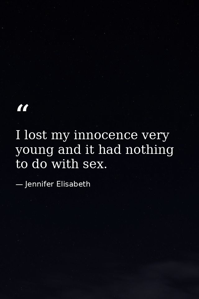 I lost my innocence very young and it had nothing to do with sex. — Jennifer Elisabeth
