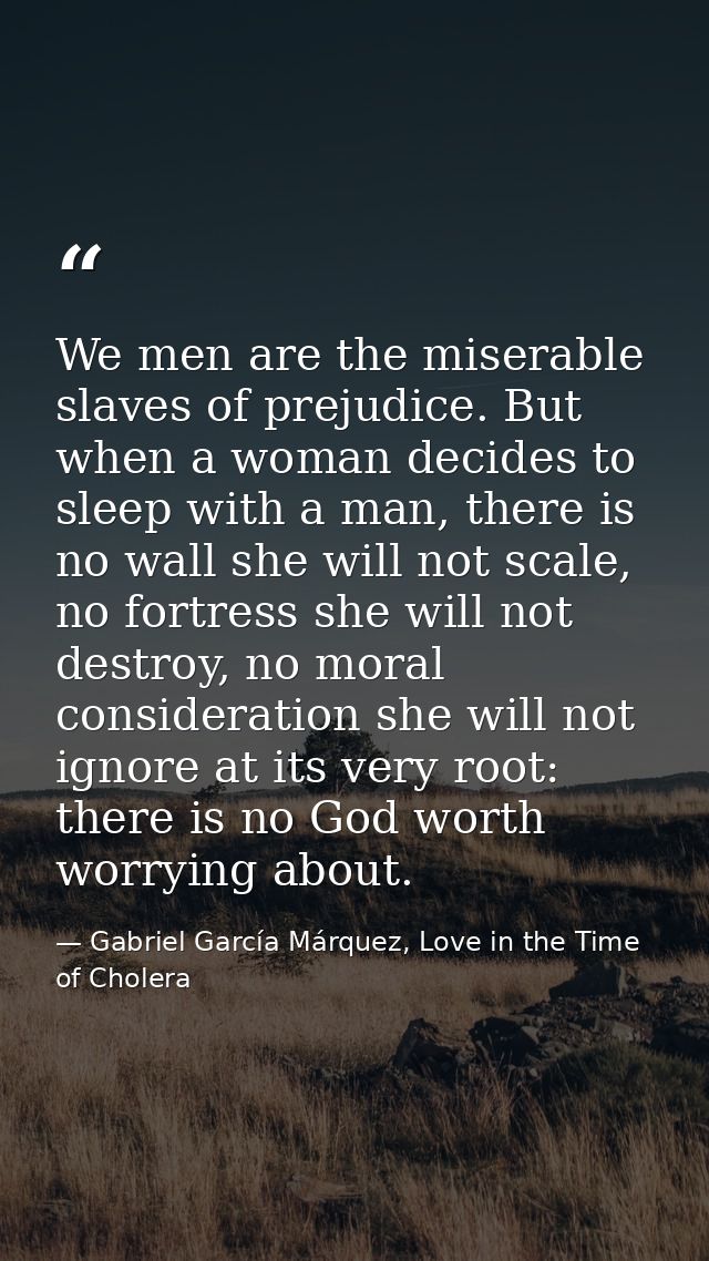 We men are the miserable slaves of prejudice. But when a woman decides to sleep with a man, there is no wall she will no — Gabriel García Márquez, Love in the Time of Cholera