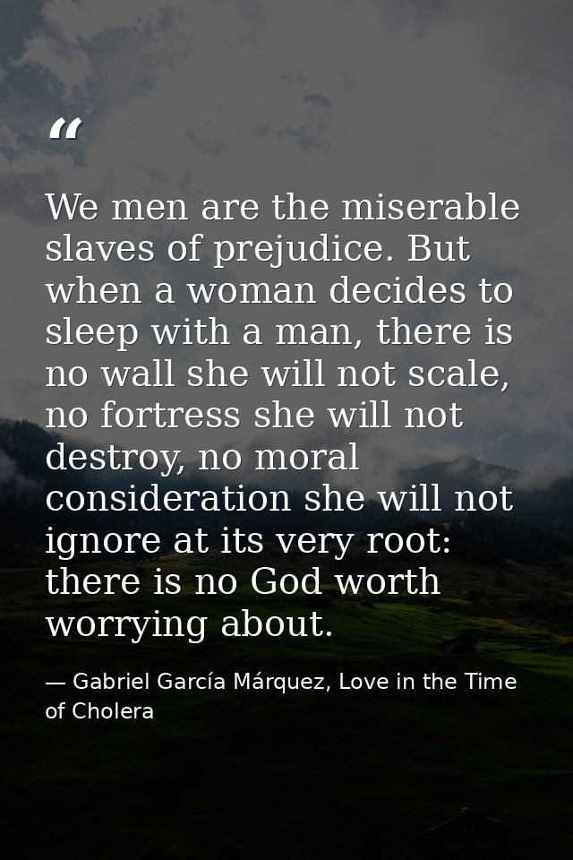 We men are the miserable slaves of prejudice. But when a woman decides to sleep with a man, there is no wall she will no — Gabriel García Márquez, Love in the Time of Cholera