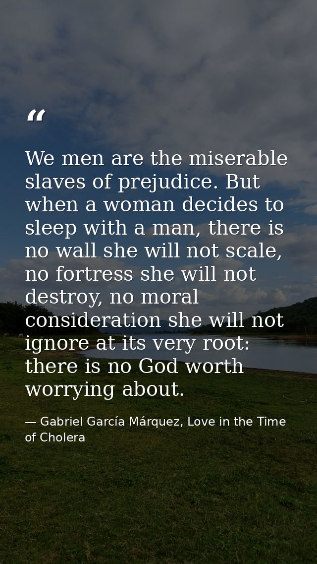 We men are the miserable slaves of prejudice. But when a woman decides to sleep with a man, there is no wall she will no — Gabriel García Márquez, Love in the Time of Cholera