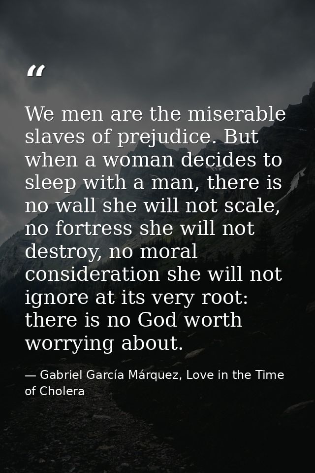 We men are the miserable slaves of prejudice. But when a woman decides to sleep with a man, there is no wall she will no — Gabriel García Márquez, Love in the Time of Cholera